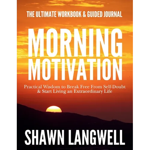 Morning Motivation: The Ultimate Workbook & Guided Journal. Practical Wisdom to Break Free From Self-Doubt & Start Living an Extraordinary Life. - Paperback
