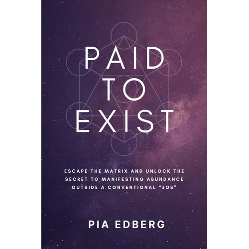 Paid to Exist: Escape the Matrix and Unlock the Secret to Manifesting Abundance Outside a Conventional 