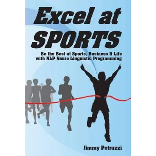 Excel at Sports: Be the Best at Sports, Business & Life with NLP Neuro Linguistic Programming - Paperback