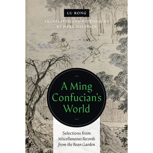 A Ming Confucian's World: Selections from Miscellaneous Records from the Bean Garden