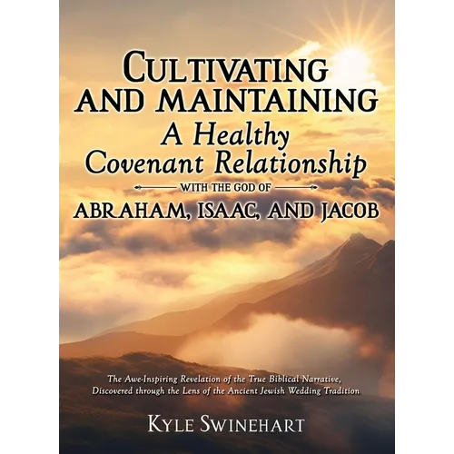 Cultivating and Maintaining a Healthy Covenant Relationship with the God of Abraham, Isaac, and Jacob: The Awe-Inspiring Revelation of the True Biblic - Hardcover