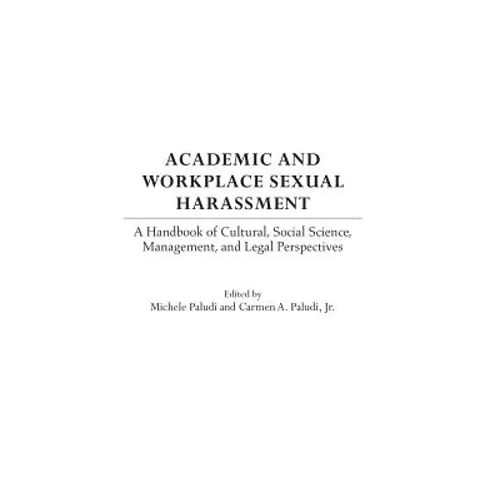 Academic and Workplace Sexual Harassment: A Handbook of Cultural, Social Science, Management and Legal Perspectives - Hardcover