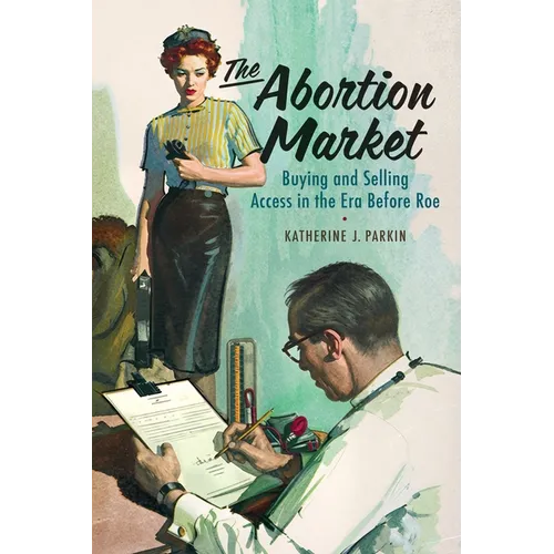 The Abortion Market: Buying and Selling Access in the Era Before Roe - Hardcover