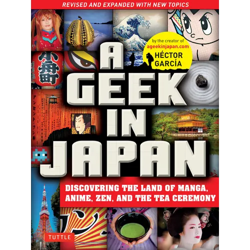 A Geek in Japan: Discovering the Land of Manga, Anime, Zen, and the Tea Ceremony (Revised and Expanded with New Topics)