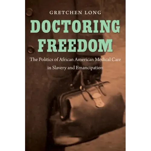 Doctoring Freedom: The Politics of African American Medical Care in Slavery and Emancipation - Paperback