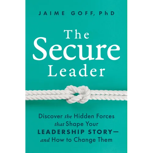The Secure Leader: Discover the Hidden Forces That Shape Your Leadership Story--And How to Change Them - Hardcover