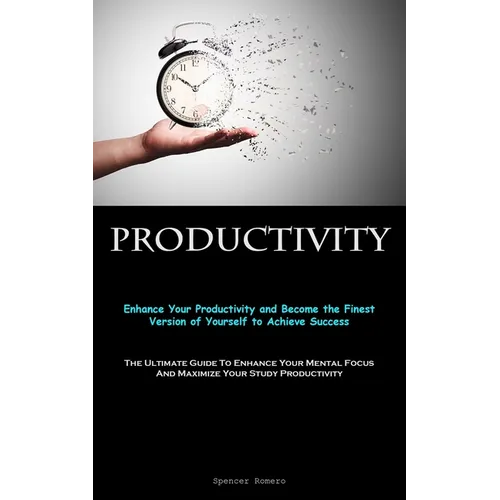 Productivity: Enhance Your Productivity and Become the Finest Version of Yourself to Achieve Success (The Ultimate Guide To Enhance Your Mental Focus - Paperback