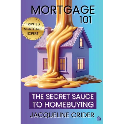 Mortgage 101: The Secret Sauce to Homebuying, Financing & Beyond - Paperback