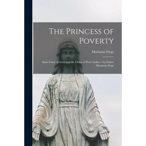 The Princess of Poverty: Saint Clare of Assisi and the Order of Poor Ladies / by Father Marianus Fiege - Paperback