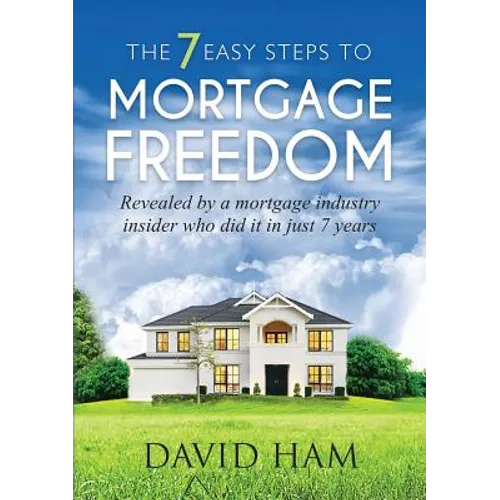DAVID HAM - The 7 Easy Steps To Mortgage Freedom: Revealed by a mortgage industry insider who did it in just 7 years - Paperback