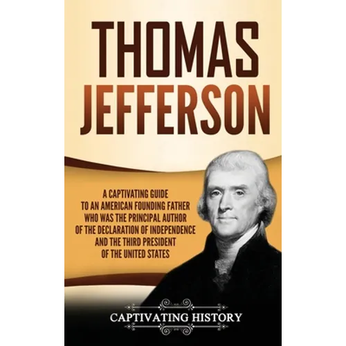 Thomas Jefferson: A Captivating Guide to an American Founding Father Who Was the Principal Author of the Declaration of Independence and the Third Pre - Hardcover