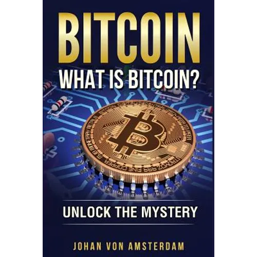 Bitcoin: What Is Bitcoin?: Unlock the Mystery of Bitcoin - Paperback