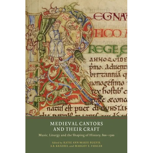 Medieval Cantors and Their Craft: Music, Liturgy and the Shaping of History, 800-1500 - Paperback