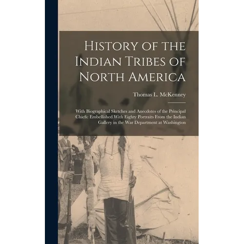 History of the Indian Tribes of North America: With Biographical Sketches and Anecdotes of the Principal Chiefs: Embellished With Eighty Portraits Fro - Hardcover