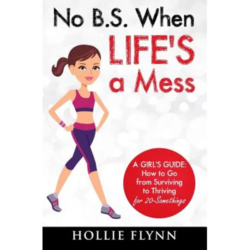 No B.S. When Life's A Mess: A Girl's Guide: How to Go from Surviving to Thriving for 20-Somethings - Paperback