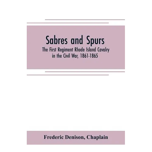 Sabres and spurs: the First Regiment Rhode Island Cavalry in the Civil War, 1861-1865: its origin, marches, scouts, skirmishes, raids, b - Paperback