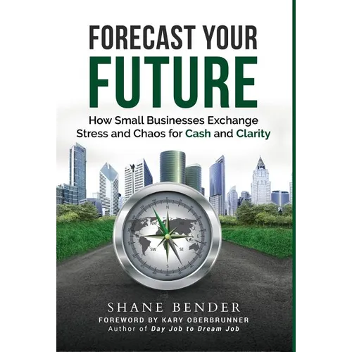 Forecast Your Future: How Small Businesses Exchange Stress and Chaos for Cash and Clarity - Hardcover