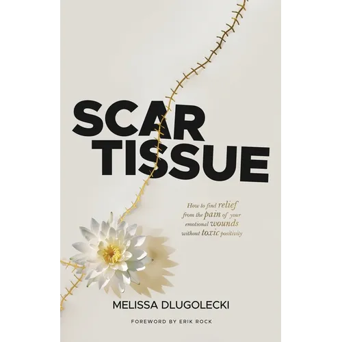 Scar Tissue: How to find relief from the pain of your emotional wounds without toxic positivity. - Paperback