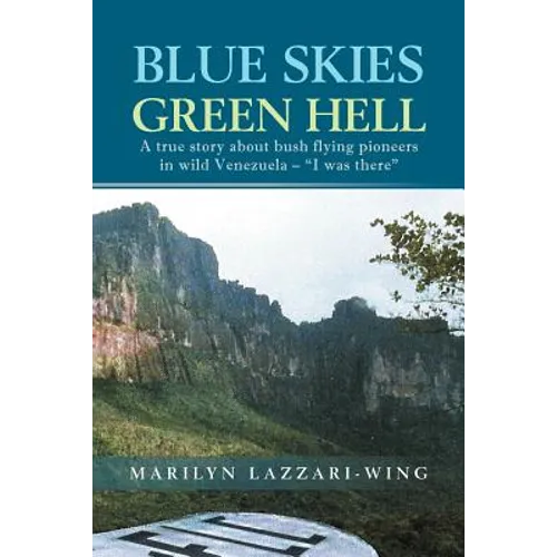 Blue Skies, Green Hell: A True Story about Bush Flying Pioneers in Wild Venezuela - 