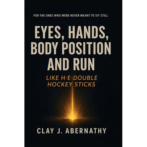 Eyes, Hands, Body Position and Run Like H-E-Double Hockey Sticks: For the Ones Who Were Never Meant to Sit Still- And Know It's Time to Build Somethin - Paperback