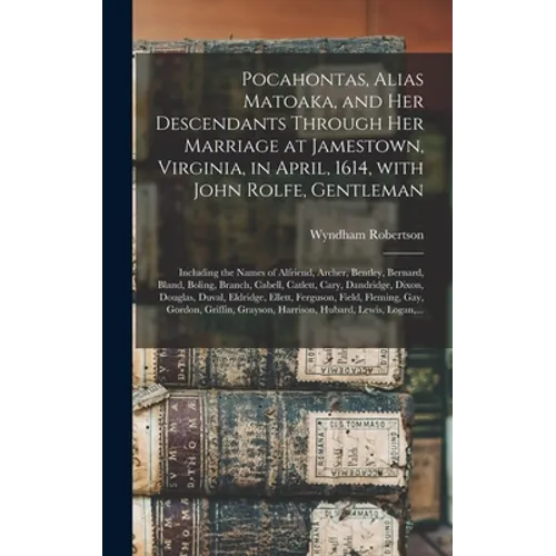 Pocahontas, Alias Matoaka, and Her Descendants Through Her Marriage at Jamestown, Virginia, in April, 1614, With John Rolfe, Gentleman; Including the - Hardcover