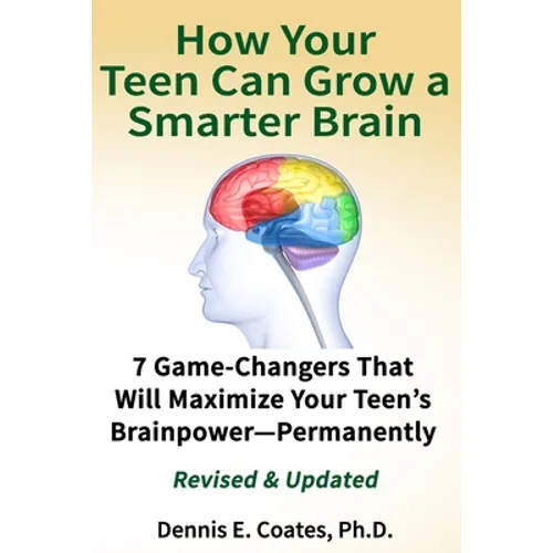 How Your Teen Can Grow a Smarter Brain: 7 Game-Changers That Will Maximize Your Teen's Brainpower-Permanently - Paperback