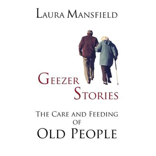 Geezer Stories: The Care & Feeding of Old People - Hardcover