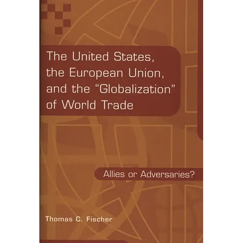 The United States, the European Union, and the Globalization of World Trade: Allies or Adversaries? - Hardcover