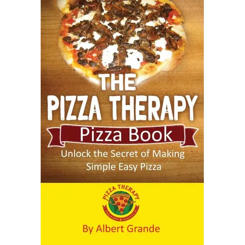 The Pizza Therapy Pizza Book: Unlock the Secret of Making Simple Easy Pizza