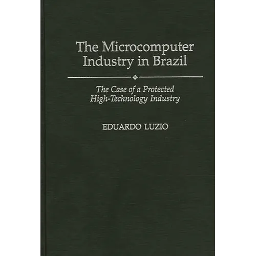 The Microcomputer Industry in Brazil: The Case of a Protected High-Technology Industry