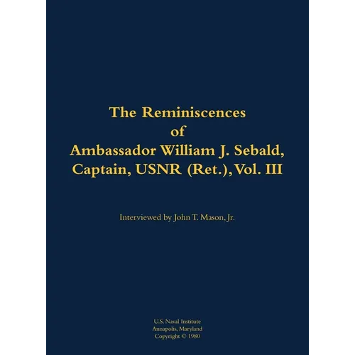 The Reminiscences of Ambassador William J. Sebald, Captain, Usnr (Ret.), Vol. III: 1901-1980 - Hardcover