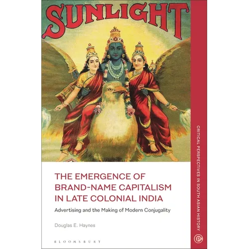 The Emergence of Brand-Name Capitalism in Late Colonial India: Advertising and the Making of Modern Conjugality
