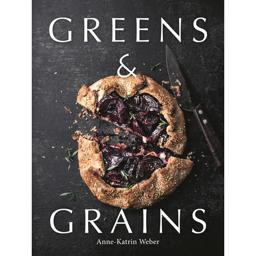 Greens & Grains: Plant-Based Recipes Featuring Grains, Seeds and Vegetables - Hardcover
