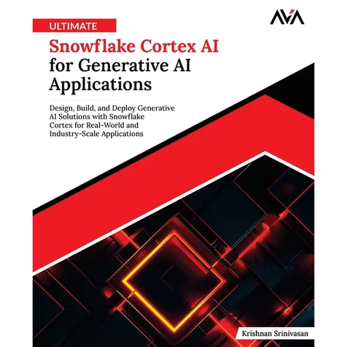 Ultimate Snowflake Cortex AI for Generative AI Applications: Design, Build, and Deploy Generative AI Solutions with Snowflake Cortex for Real-World an - Paperback