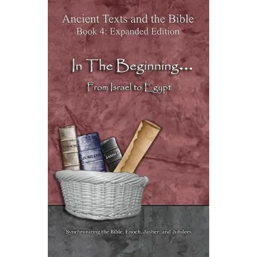 In The Beginning... From Israel to Egypt - Expanded Edition: Synchronizing the Bible, Enoch, Jasher, and Jubilees - Hardcover