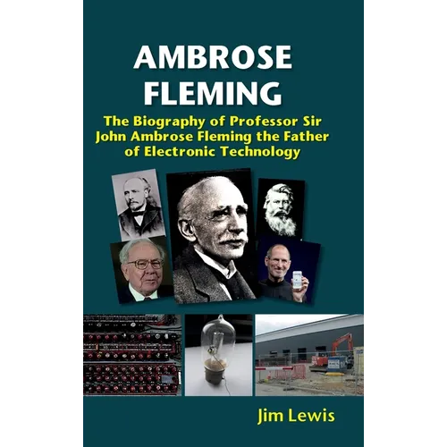 Ambrose Fleming: The Biography of Professor Sir John Ambrose Fleming, the Father of Electronic Technology - Hardcover