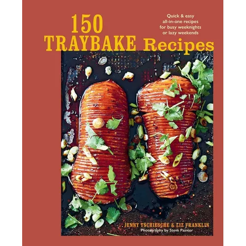 150 Traybake Recipes: Quick & Easy All-In-One Recipes for Busy Weeknights or Lazy Weekends - Hardcover
