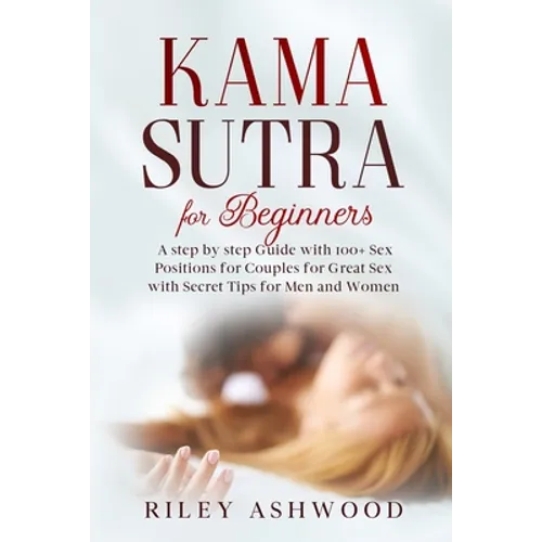 Kama Sutra for Beginners: A Step by Step Guide with 100+ Sex Positions for Couples for Great Sex with Secret Tips for Men and Women. - Paperback