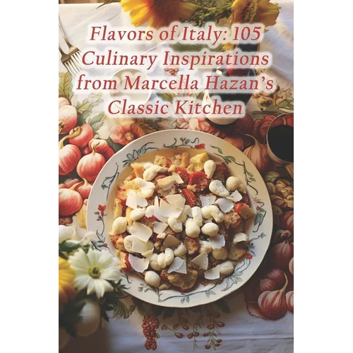 Flavors of Italy: 105 Culinary Inspirations from Marcella Hazan's Classic Kitchen - Paperback