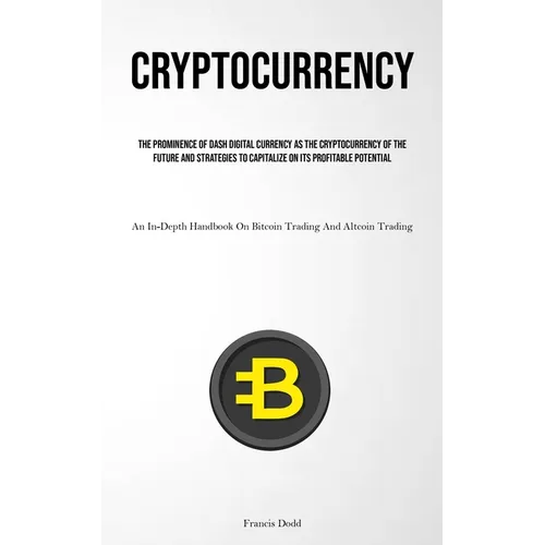 Cryptocurrency: The Prominence Of Dash Digital Currency As The Cryptocurrency Of The Future And Strategies To Capitalize On Its Profitable Potential ( - Paperback
