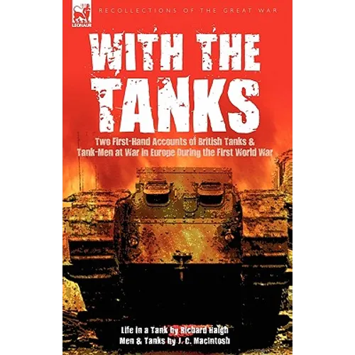 With the Tanks: Two First-Hand Accounts of British Tanks & Tank-Men at War in Europe During the First World War---Life in a Tank by Ri - Hardcover