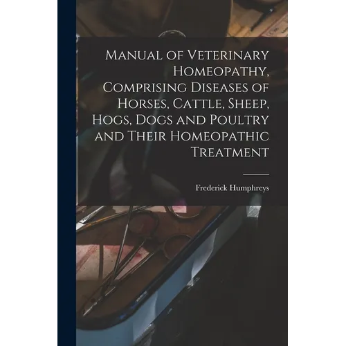 Manual of Veterinary Homeopathy, Comprising Diseases of Horses, Cattle, Sheep, Hogs, Dogs and Poultry and Their Homeopathic Treatment - Paperback