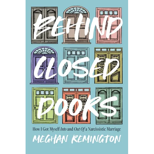 Behind Closed Doors: How I Got Myself Into and Out of a Narcissistic Marriage - Paperback
