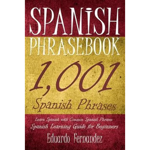 Spanish Phrase Book: 1,001 Spanish Phrases, Learn Spanish with Common Spanish Phrases, Spanish Learning Guide for Beginners - Paperback
