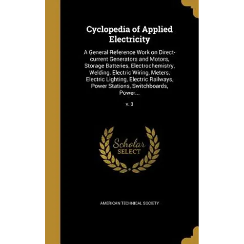Cyclopedia of Applied Electricity: A General Reference Work on Direct-current Generators and Motors, Storage Batteries, Electrochemistry, Welding, Ele - Hardcover