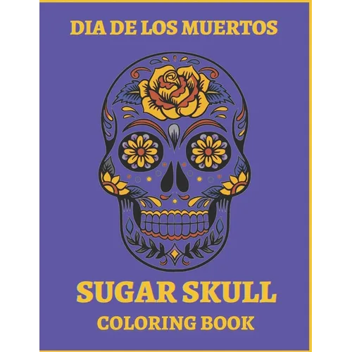 Dia De Los Muertos Sugar Skull Coloring Book.: For Teens And Adults. A Day Of The Dead Easy Patterns. Stress Relieving Activity Book. - Paperback