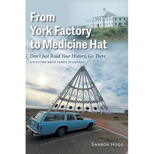 From York Factory to Medicine Hat, Don't Just Read Your History, Go There: A Scottish Métis Family in Canada - Paperback