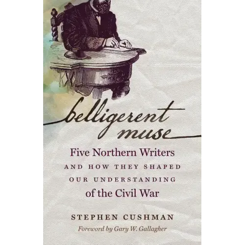 Belligerent Muse: Five Northern Writers and How They Shaped Our Understanding of the Civil War - Paperback