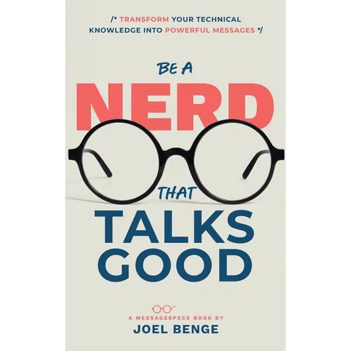 Be A Nerd That Talks Good: Transform Your Technical Knowledge into Powerful Messages - Hardcover