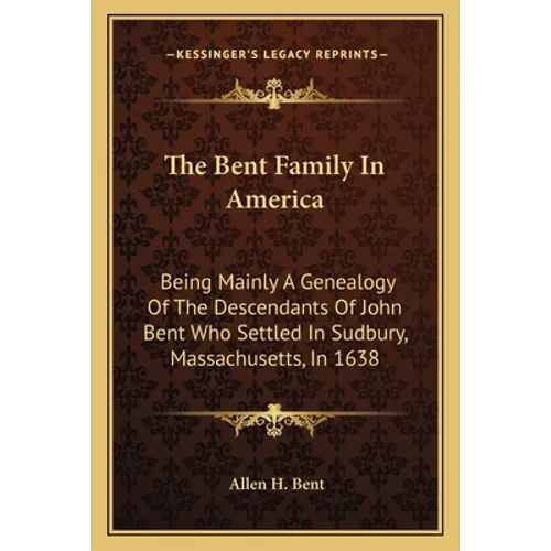 The Bent Family In America: Being Mainly A Genealogy Of The Descendants Of John Bent Who Settled In Sudbury, Massachusetts, In 1638 - Paperback